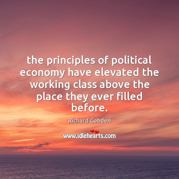 The principles of political economy have elevated the working class above the Richard Cobden Picture Quote