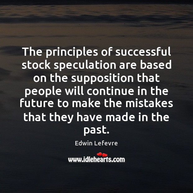 The principles of successful stock speculation are based on the supposition that Edwin Lefevre Picture Quote