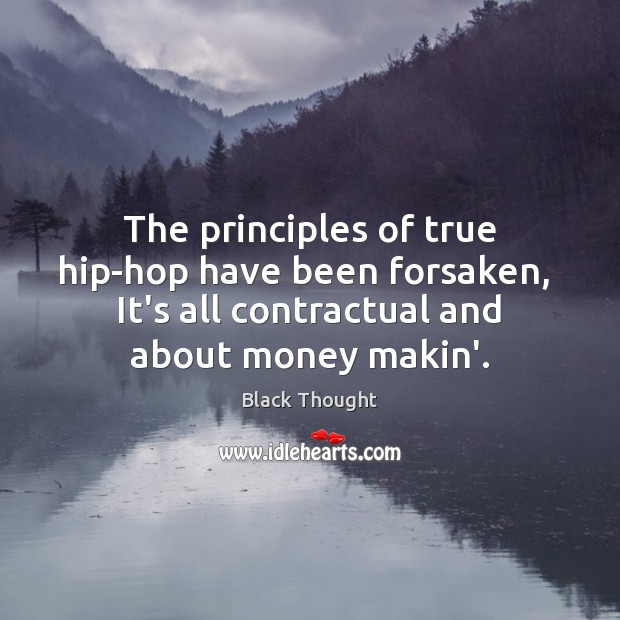 The principles of true hip-hop have been forsaken,  It’s all contractual and Image