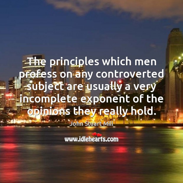 The principles which men profess on any controverted subject are usually a John Stuart Mill Picture Quote