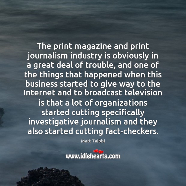The print magazine and print journalism industry is obviously in a great Matt Taibbi Picture Quote