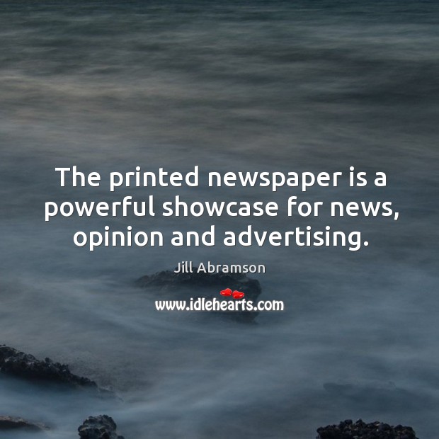 The printed newspaper is a powerful showcase for news, opinion and advertising. Jill Abramson Picture Quote