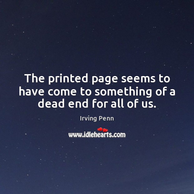 The printed page seems to have come to something of a dead end for all of us. Irving Penn Picture Quote