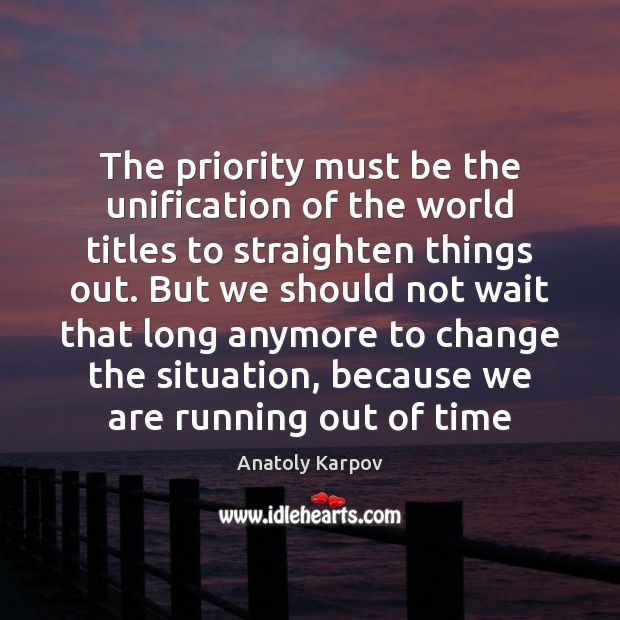 The priority must be the unification of the world titles to straighten Anatoly Karpov Picture Quote