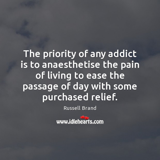 The priority of any addict is to anaesthetise the pain of living Russell Brand Picture Quote