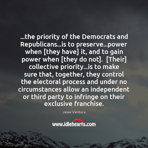 …the priority of the Democrats and Republicans…is to preserve…power when [ Jesse Ventura Picture Quote
