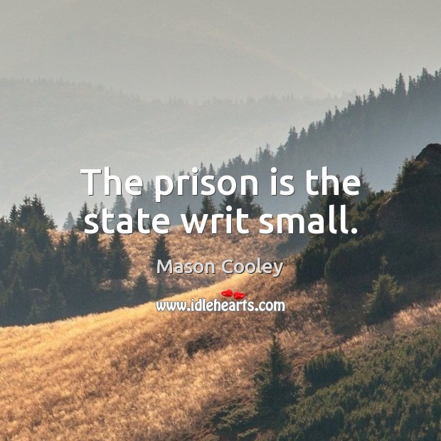 The prison is the state writ small. Mason Cooley Picture Quote