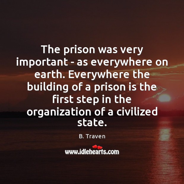 The prison was very important – as everywhere on earth. Everywhere the B. Traven Picture Quote