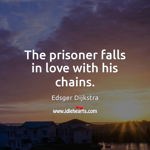 The prisoner falls in love with his chains. Edsger Dijkstra Picture Quote