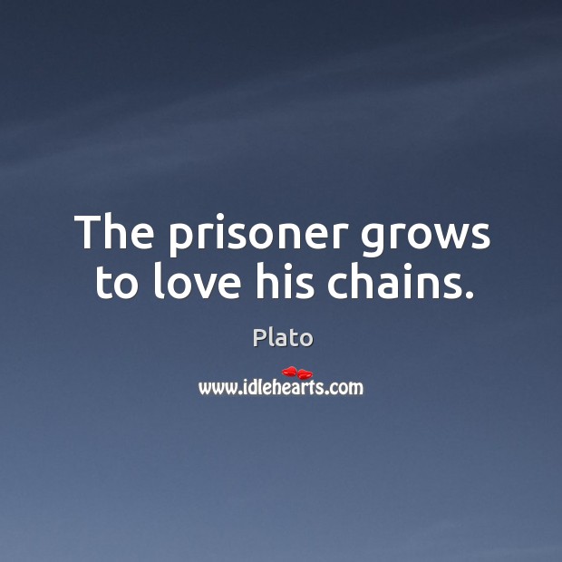 The prisoner grows to love his chains. Plato Picture Quote