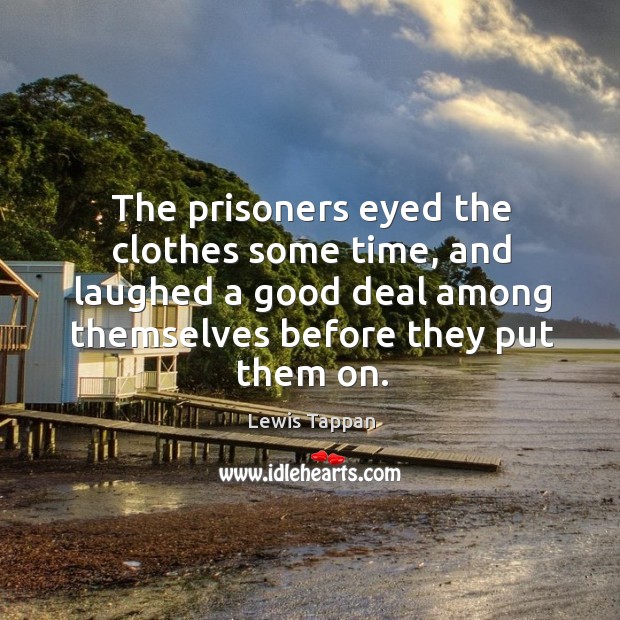 The prisoners eyed the clothes some time, and laughed a good deal among themselves before they put them on. Lewis Tappan Picture Quote