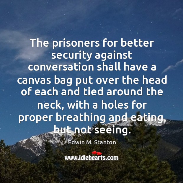The prisoners for better security against conversation shall have a canvas bag Edwin M. Stanton Picture Quote