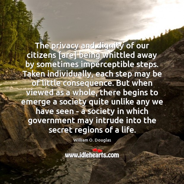 The privacy and dignity of our citizens [are] being whittled away by William O. Douglas Picture Quote