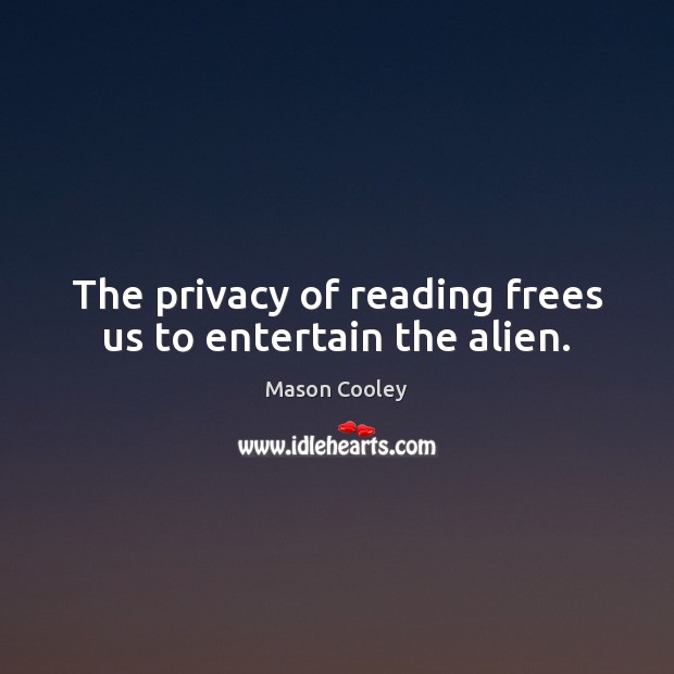 The privacy of reading frees us to entertain the alien. Mason Cooley Picture Quote