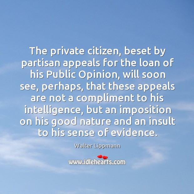 The private citizen, beset by partisan appeals for the loan of his public opinion Walter Lippmann Picture Quote