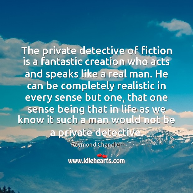 The private detective of fiction is a fantastic creation who acts and Raymond Chandler Picture Quote