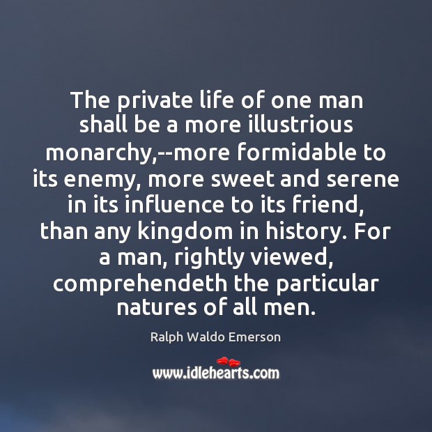 The private life of one man shall be a more illustrious monarchy, Ralph Waldo Emerson Picture Quote
