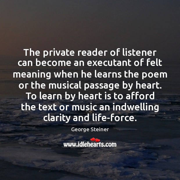 The private reader of listener can become an executant of felt meaning George Steiner Picture Quote