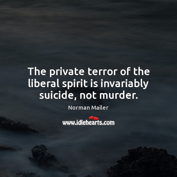 The private terror of the liberal spirit is invariably suicide, not murder. Norman Mailer Picture Quote