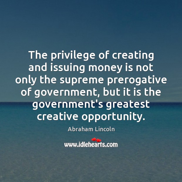 The privilege of creating and issuing money is not only the supreme Image