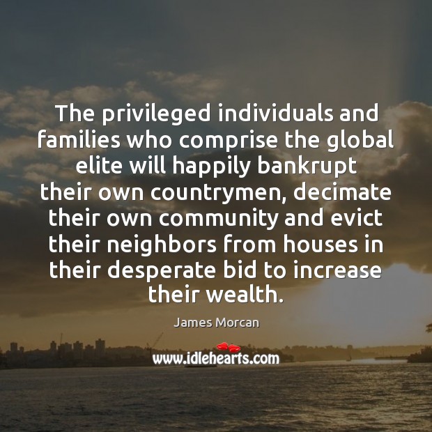 The privileged individuals and families who comprise the global elite will happily James Morcan Picture Quote