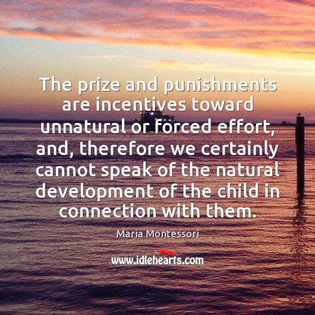 The prize and punishments are incentives toward unnatural or forced effort, and, Maria Montessori Picture Quote