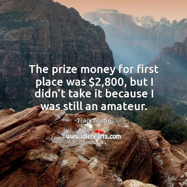 The prize money for first place was $2,800, but I didn’t take it because I was still an amateur. Tracy Austin Picture Quote