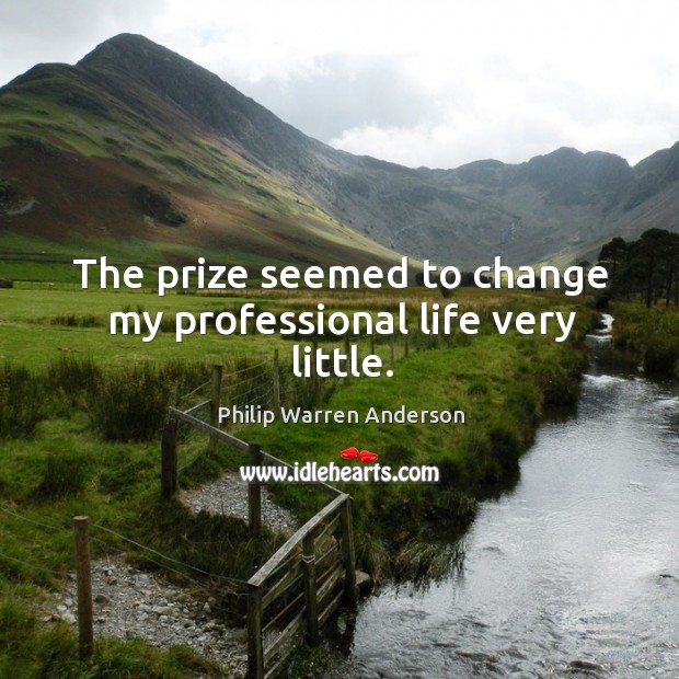 The prize seemed to change my professional life very little. Philip Warren Anderson Picture Quote