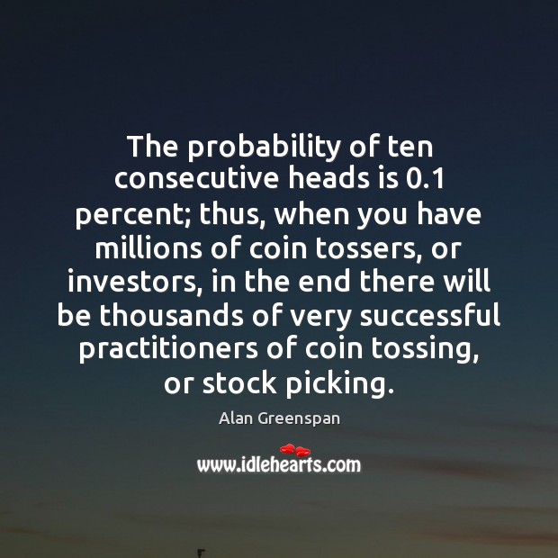 The probability of ten consecutive heads is 0.1 percent; thus, when you have Alan Greenspan Picture Quote