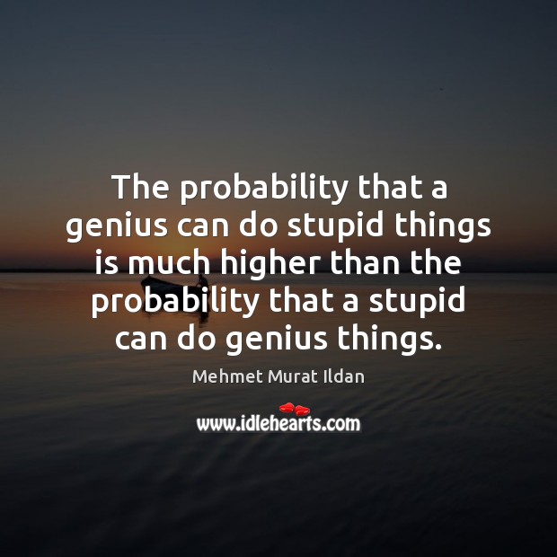 The probability that a genius can do stupid things is much higher Mehmet Murat Ildan Picture Quote