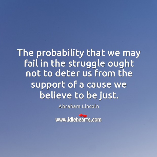 The probability that we may fail in the struggle ought not to deter us from the support Image