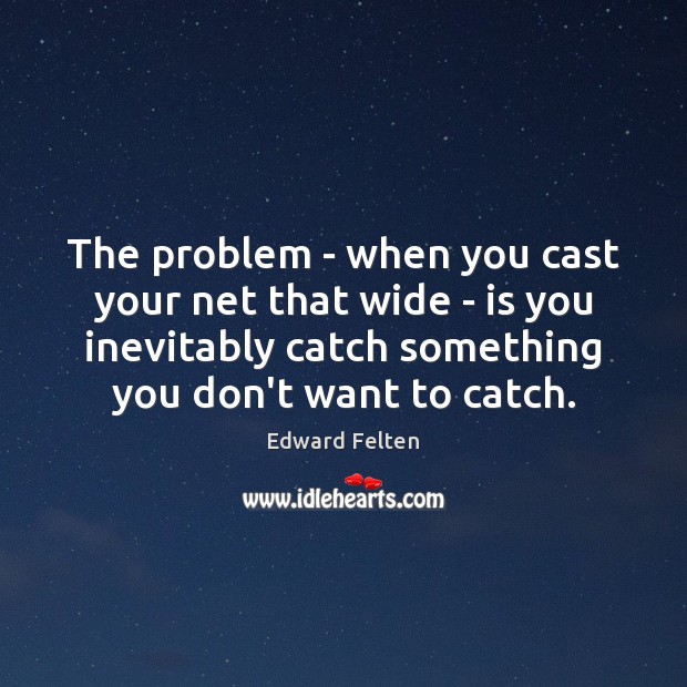 The problem – when you cast your net that wide – is Edward Felten Picture Quote