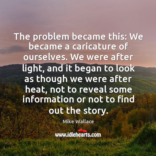 The problem became this: we became a caricature of ourselves. Image