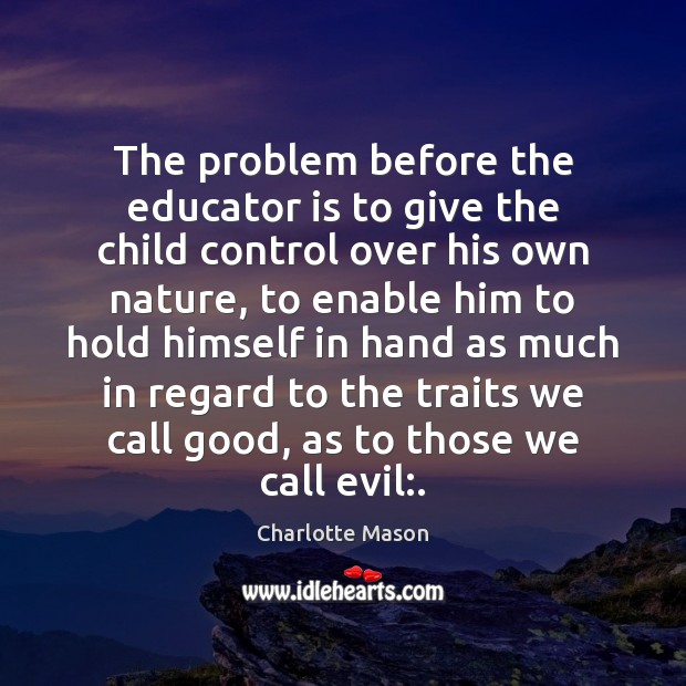 The problem before the educator is to give the child control over Charlotte Mason Picture Quote