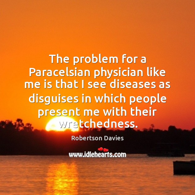 The problem for a Paracelsian physician like me is that I see Robertson Davies Picture Quote