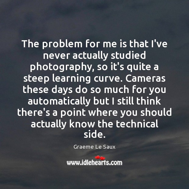 The problem for me is that I’ve never actually studied photography, so Graeme Le Saux Picture Quote
