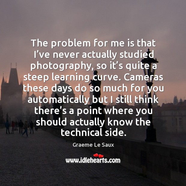 The problem for me is that I’ve never actually studied photography Graeme Le Saux Picture Quote