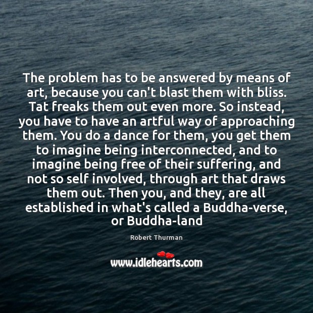 The problem has to be answered by means of art, because you Robert Thurman Picture Quote