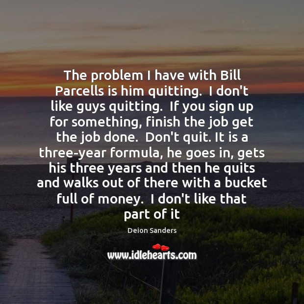 The problem I have with Bill Parcells is him quitting.  I don’t Deion Sanders Picture Quote