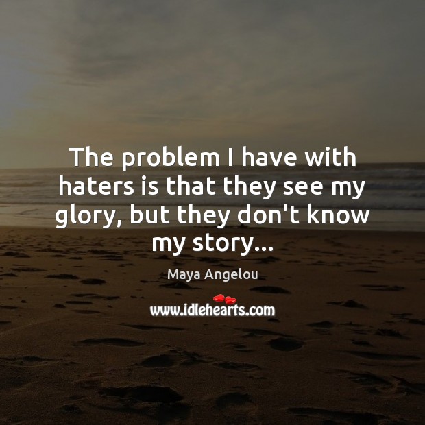 The problem I have with haters is that they see my glory, but they don’t know my story… Image