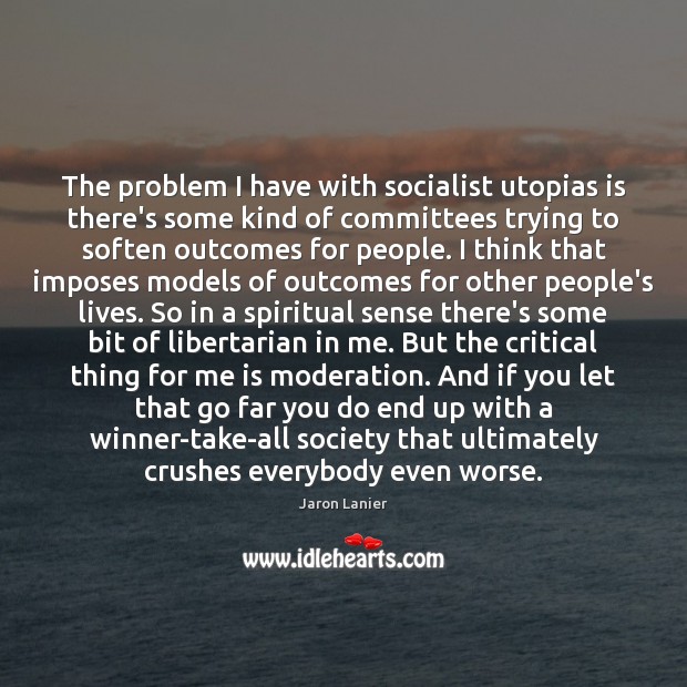 The problem I have with socialist utopias is there’s some kind of Jaron Lanier Picture Quote