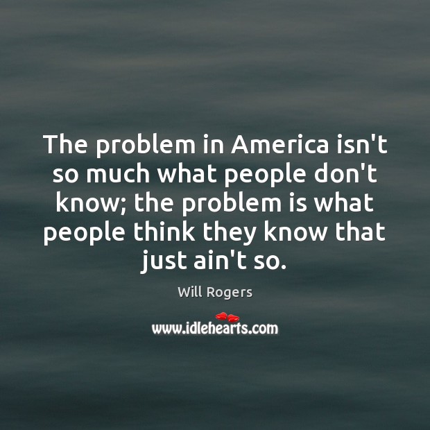 The problem in America isn’t so much what people don’t know; the Will Rogers Picture Quote