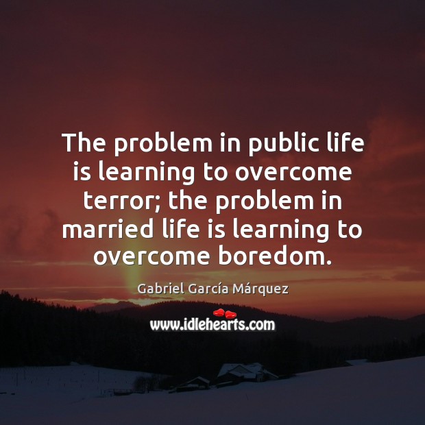 The problem in public life is learning to overcome terror; the problem Gabriel García Márquez Picture Quote
