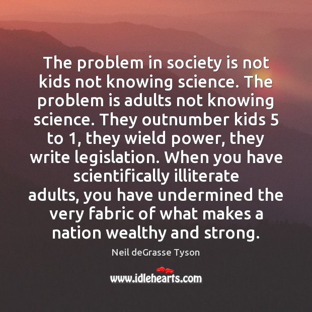 The problem in society is not kids not knowing science. The problem Neil deGrasse Tyson Picture Quote