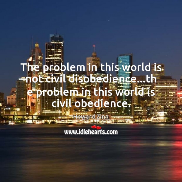 The problem in this world is not civil disobedience…th e problem Image