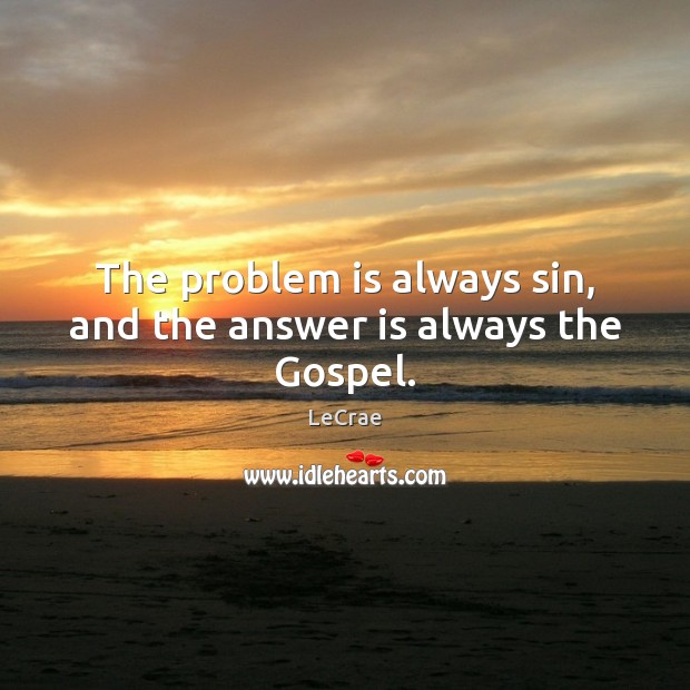 The problem is always sin, and the answer is always the Gospel. LeCrae Picture Quote