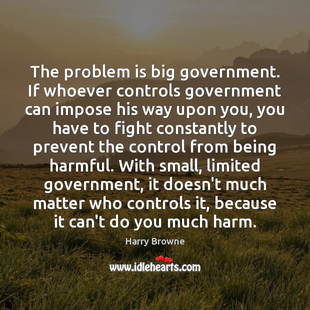 The problem is big government. If whoever controls government can impose his Harry Browne Picture Quote