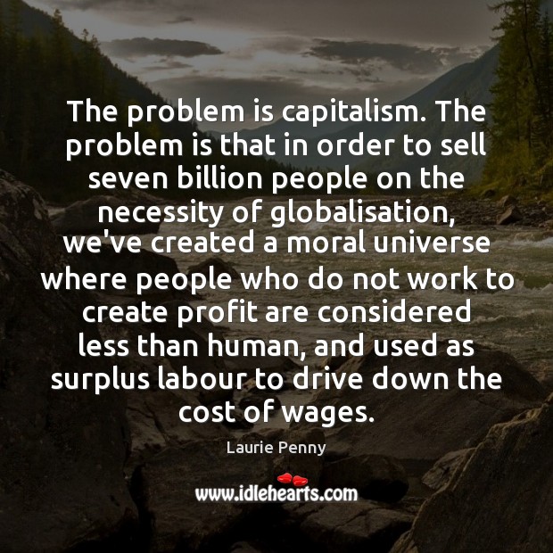 The problem is capitalism. The problem is that in order to sell Laurie Penny Picture Quote