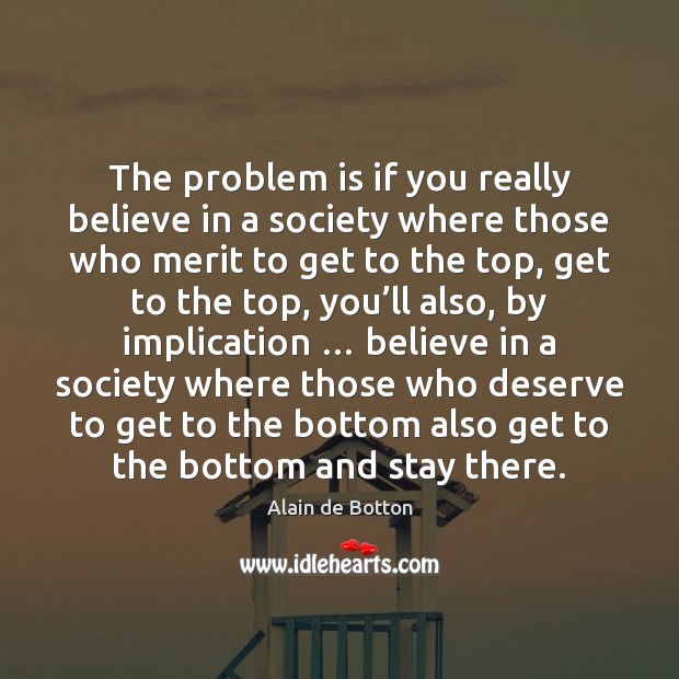 The problem is if you really believe in a society where those Alain de Botton Picture Quote