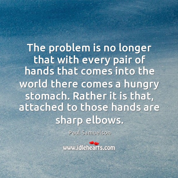 The problem is no longer that with every pair of hands that comes into the world there Paul Samuelson Picture Quote